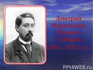 Дмитрий Наркисович Мамин – Сибиряк (1852 – 1912 г.г.)