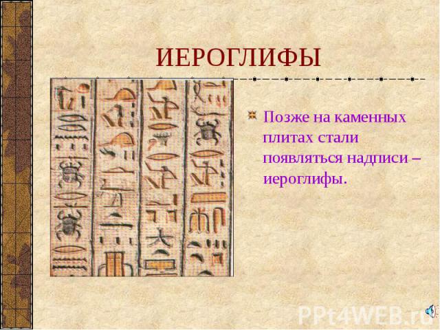 Позже на каменных плитах стали появляться надписи – иероглифы. Позже на каменных плитах стали появляться надписи – иероглифы.