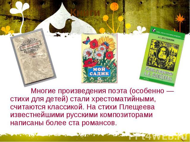 Книги Многие произведения поэта (особенно — стихи для детей) стали хрестоматийными, считаются классикой. На стихи Плещеева известнейшими русскими композиторами написаны более ста романсов.