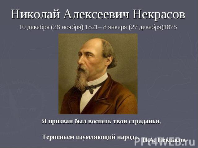 Николай Алексеевич Некрасов Николай Алексеевич Некрасов 10 декабря (28 ноября) 1821– 8 января (27 декабря)1878
