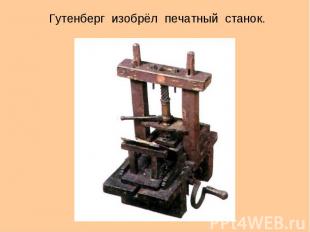 Гутенберг изобрёл печатный станок. Гутенберг изобрёл печатный станок.