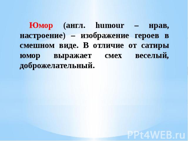 Юмор (англ. humour – нрав, настроение) – изображение героев в смешном виде. В отличие от сатиры юмор выражает смех веселый, доброжелательный. Юмор (англ. humour – нрав, настроение) – изображение героев в смешном виде. В отличие от сатиры юмор выража…