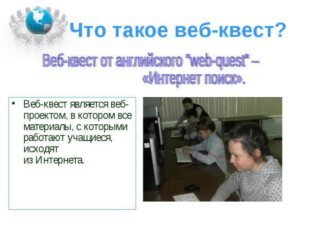 Веб-квест является веб-проектом, в котором все материалы, с которыми работают учащиеся, исходят из Интернета. Веб-квест является веб-проектом, в котором все материалы, с которыми работают учащиеся, исходят из Интернета.