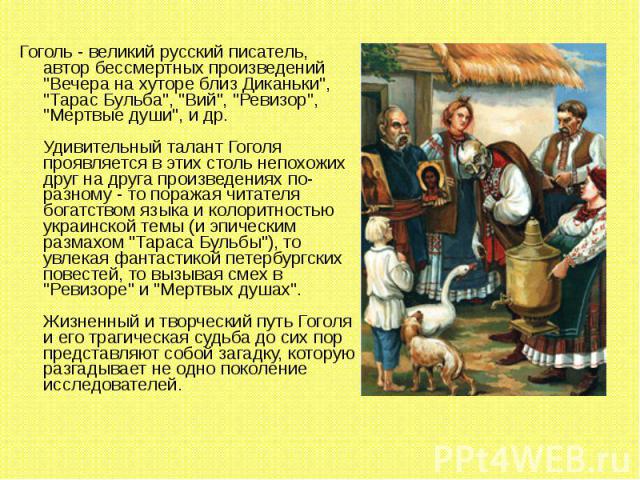 Гоголь - великий русский писатель, автор бессмертных произведений "Вечера на хуторе близ Диканьки", "Тарас Бульба", "Вий", "Ревизор", "Мертвые души", и др. Удивительный талант Гоголя проявляется в эт…