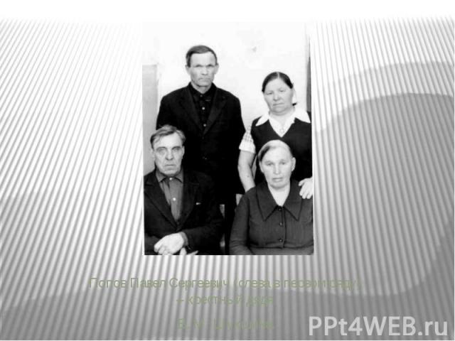 Попов Павел Сергеевич (слева в первом ряду) – крестный дядя Попов Павел Сергеевич (слева в первом ряду) – крестный дядя В. М. Шукшина.