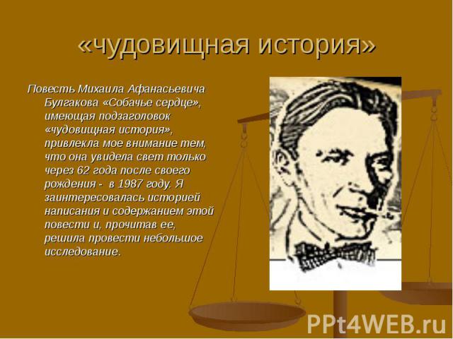 Повесть Михаила Афанасьевича Булгакова «Собачье сердце», имеющая подзаголовок «чудовищная история», привлекла мое внимание тем, что она увидела свет только через 62 года после своего рождения - в 1987 году. Я заинтересовалась историей написания и со…