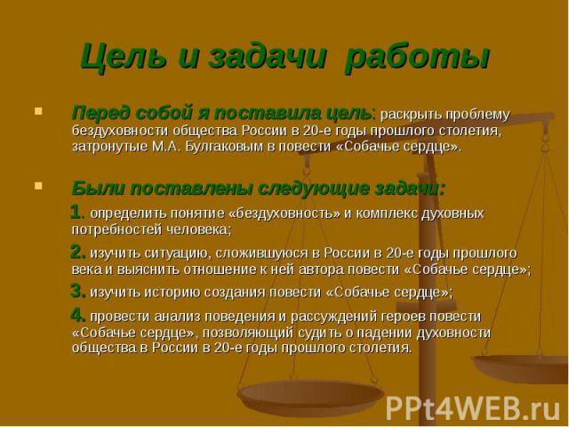 Перед собой я поставила цель: раскрыть проблему бездуховности общества России в 20-е годы прошлого столетия, затронутые М.А. Булгаковым в повести «Собачье сердце». Перед собой я поставила цель: раскрыть проблему бездуховности общества России в 20-е …