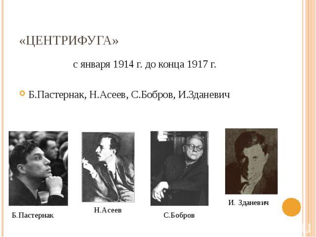 с января 1914 г. до конца 1917 г. с января 1914 г. до конца 1917 г. Б.Пастернак, Н.Асеев, С.Бобров, И.Зданевич