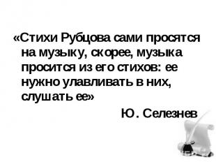 «Стихи Рубцова сами просятся на музыку, скорее, музыка просится из его стихов: е