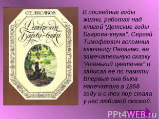 В последние годы жизни, работая над книгой “Детские годы Багрова-внука”, Сергей