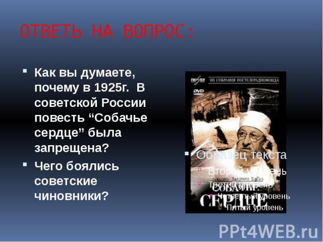 ОТВЕТЬ НА ВОПРОС: Как вы думаете, почему в 1925г. В советской России повесть “Собачье сердце” была запрещена? Чего боялись советские чиновники?
