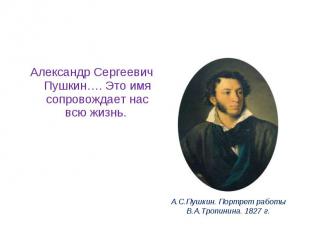 Александр Сергеевич Пушкин…. Это имя сопровождает нас всю жизнь.