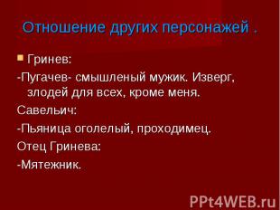 Гринев: Гринев: -Пугачев- смышленый мужик. Изверг, злодей для всех, кроме меня.