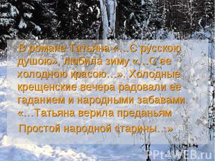 В романе Татьяна «…С русскою душою», любила зиму «…С ее холодною красою…». Холод
