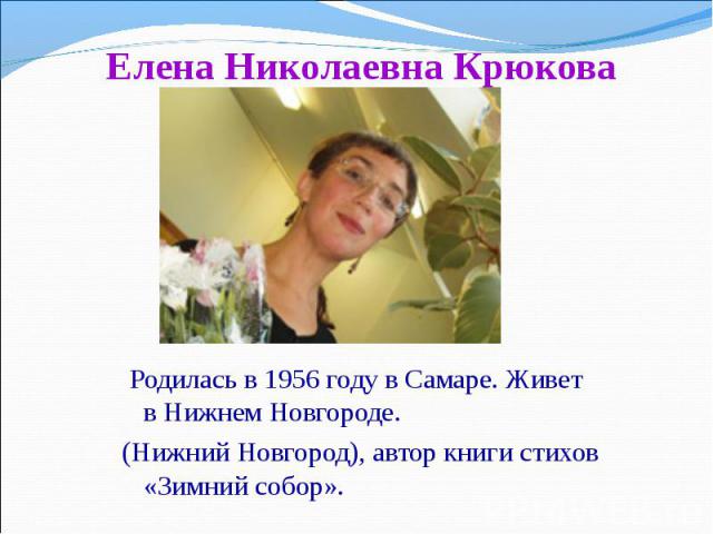  Родилась в 1956 году в Самаре. Живет в Нижнем Новгороде.  Родилась в 1956 году в Самаре. Живет в Нижнем Новгороде. (Нижний Новгород), автор книги стихов «Зимний собор».