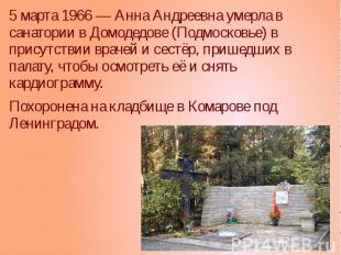 5 марта 1966 — Анна Андреевна умерла в санатории в Домодедове (Подмосковье) в пр