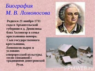 Родился 21 ноября 1711 года в Архангельской губернии в д. Денисовка близ Холмого