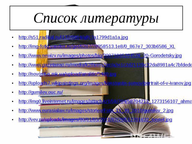 Список литературы http://s51.radikal.ru/i132/0904/af/c7a1799d1a1a.jpg http://img-fotki.yandex.ru/get/6207/78058513.1e8/0_867e7_303b6586_XL http://www.newizv.ru/images/photos/big/20071005204528_20-Gorodetsky.jpg http://www.gazetaeao.ru/media/k2/items…