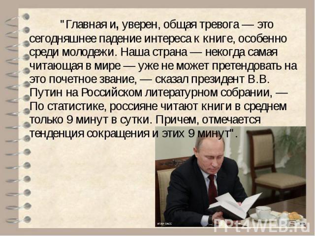 "Главная и, уверен, общая тревога — это сегодняшнее падение интереса к книге, особенно среди молодежи. Наша страна — некогда самая читающая в мире — уже не может претендовать на это почетное звание, — сказал президент В.В. Путин на Российс…