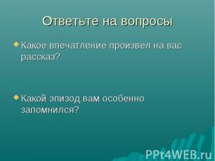 Какое впечатление произвел на вас рассказ? Какое впечатление произвел на вас рас