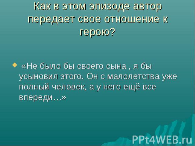 «Не было бы своего сына , я бы усыновил этого. Он с малолетства уже полный человек, а у него ещё все впереди…»