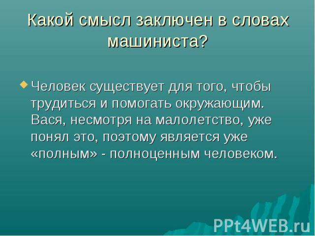 Человек существует для того, чтобы трудиться и помогать окружающим. Вася, несмотря на малолетство, уже понял это, поэтому является уже «полным» - полноценным человеком.