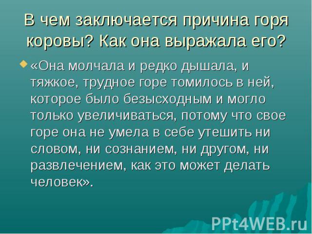 «Она молчала и редко дышала, и тяжкое, трудное горе томилось в ней, которое было безысходным и могло только увеличиваться, потому что свое горе она не умела в себе утешить ни словом, ни сознанием, ни другом, ни развлечением, как это может делать чел…