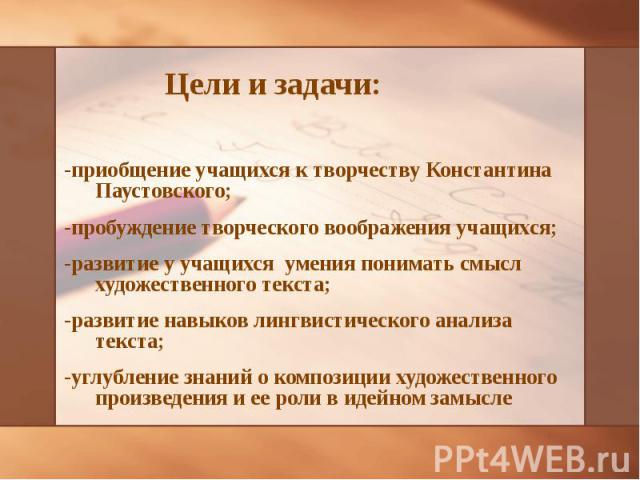 -приобщение учащихся к творчеству Константина Паустовского; -пробуждение творческого воображения учащихся; -развитие у учащихся умения понимать смысл художественного текста; -развитие навыков лингвистического анализа текста; -углубление знаний о ком…