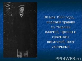 30 мая 1960 года, пережив травлю со стороны властей, прессы и советских писателе