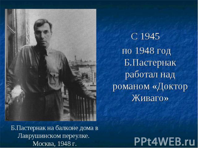 С 1945 С 1945 по 1948 год Б.Пастернак работал над романом «Доктор Живаго»