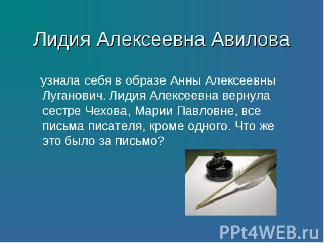 узнала себя в образе Анны Алексеевны Луганович. Лидия Алексеевна вернула сестре Чехова, Марии Павловне, все письма писателя, кроме одного. Что же это было за письмо? узнала себя в образе Анны Алексеевны Луганович. Лидия Алексеевна вернула сестре Чех…