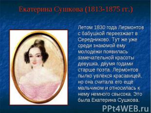Летом 1830 года Лермонтов с бабушкой переезжает в Середниково. Тут же уже среди
