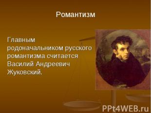 Главным родоначальником русского романтизма считается Василий Андреевич Жуковски