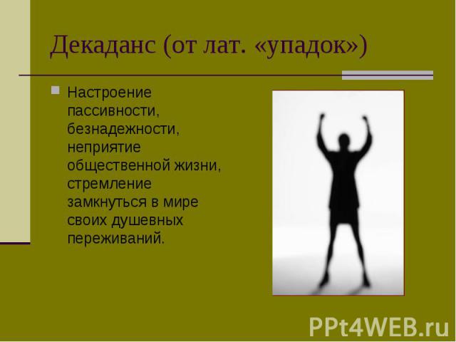 Настроение пассивности, безнадежности, неприятие общественной жизни, стремление замкнуться в мире своих душевных переживаний. Настроение пассивности, безнадежности, неприятие общественной жизни, стремление замкнуться в мире своих душевных переживаний.