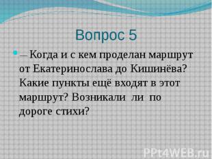 Вопрос 5 —&nbsp;Когда и с кем проделан маршрут от Екатеринослава до Кишинёва? Ка