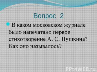 Вопрос 2 В каком московском журнале было напечатано первое стихотворение А. С. П