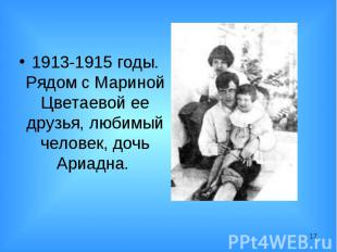 1913-1915 годы. Рядом с Мариной Цветаевой ее друзья, любимый человек, дочь Ариад