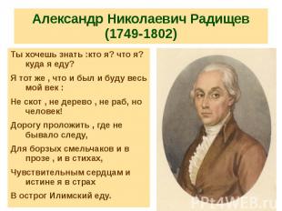 Александр Николаевич Радищев (1749-1802) Ты хочешь знать :кто я? что я? куда я е