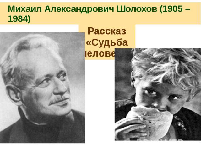 Михаил Александрович Шолохов (1905 – 1984) Рассказ «Судьба человека»