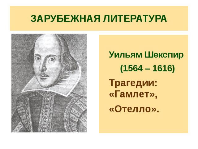 ЗАРУБЕЖНАЯ ЛИТЕРАТУРА Уильям Шекспир (1564 – 1616) Трагедии: «Гамлет», «Отелло».