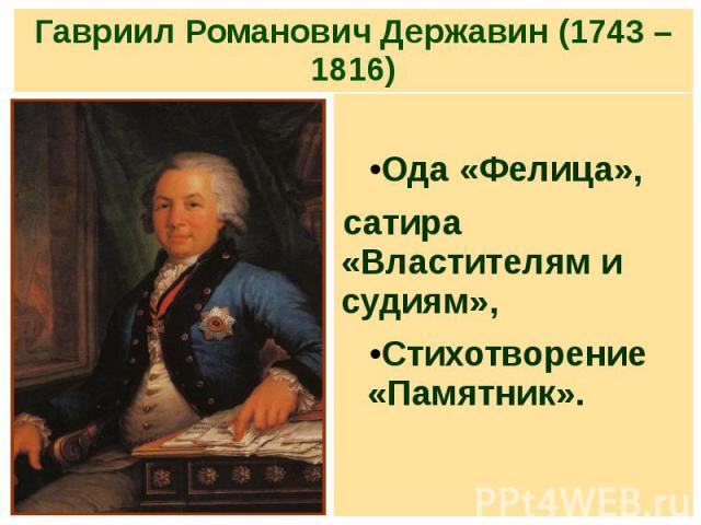 Гавриил Романович Державин (1743 – 1816) Ода «Фелица», сатира «Властителям и судиям», Стихотворение «Памятник».