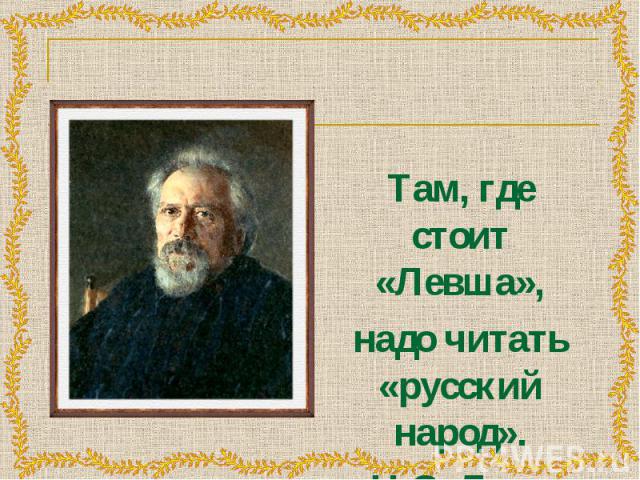 Там, где стоит «Левша», Там, где стоит «Левша», надо читать «русский народ». Н.С. Лесков