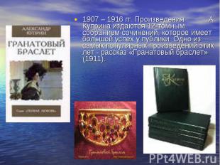 1907 – 1916 гг. Произведения А. Куприна издаются 12&shy;томным собранием сочинен