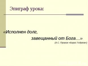 «Исполнен долг, завещанный от Бога…» (А.С. Пушкин «Борис Годунов»)