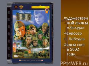 Художественный фильм «Звезда» Режиссер Н. Лебедев Фильм снят в 2002 году.
