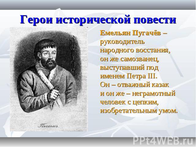 Емельян Пугачёв – Емельян Пугачёв – руководитель народного восстания, он же самозванец, выступавший под именем Петра III. Он – отважный казак и он же – неграмотный человек с цепким, изобретательным умом.