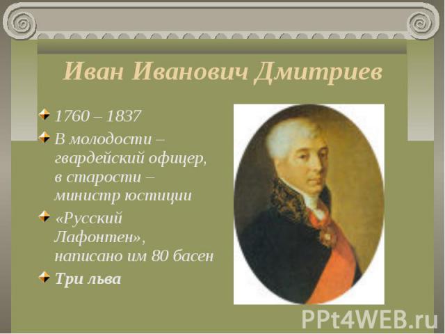 1760 – 1837 1760 – 1837 В молодости – гвардейский офицер, в старости – министр юстиции «Русский Лафонтен», написано им 80 басен Три льва