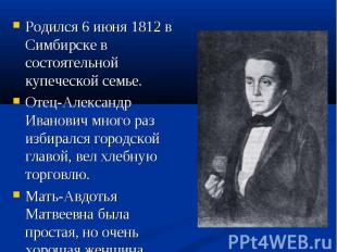 Родился 6 июня 1812 в Симбирске в состоятельной купеческой семье. Родился 6 июня
