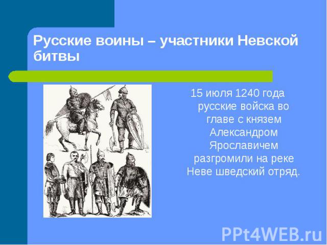 15 июля 1240 года русские войска во главе с князем Александром Ярославичем разгромили на реке Неве шведский отряд. 15 июля 1240 года русские войска во главе с князем Александром Ярославичем разгромили на реке Неве шведский отряд.