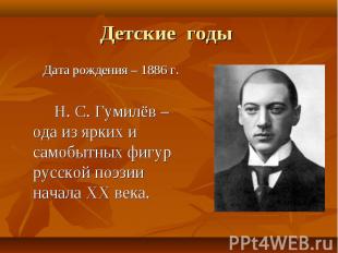 Дата рождения – 1886 г. Дата рождения – 1886 г. Н. С. Гумилёв – ода из ярких и с